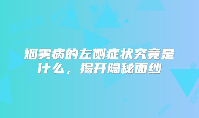 烟雾病的左侧症状究竟是什么，揭开隐秘面纱