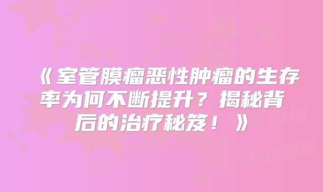《室管膜瘤恶性肿瘤的生存率为何不断提升？揭秘背后的治疗秘笈！》