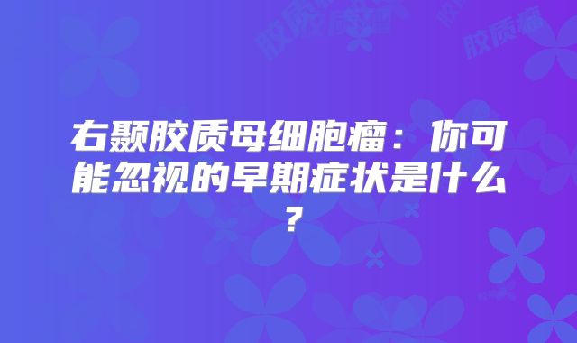右颞胶质母细胞瘤：你可能忽视的早期症状是什么？