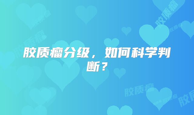 胶质瘤分级，如何科学判断？
