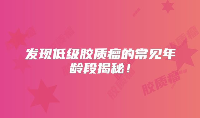 发现低级胶质瘤的常见年龄段揭秘！