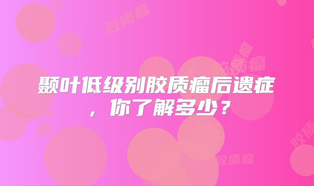 颞叶低级别胶质瘤后遗症，你了解多少？