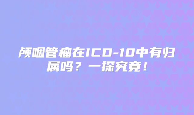 颅咽管瘤在ICD-10中有归属吗？一探究竟！