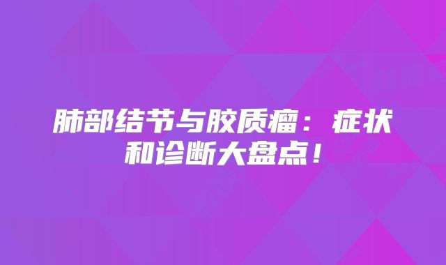 肺部结节与胶质瘤：症状和诊断大盘点！
