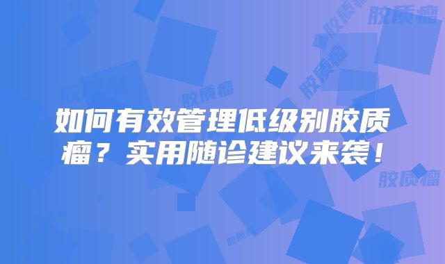 如何有效管理低级别胶质瘤？实用随诊建议来袭！