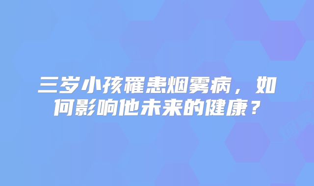 三岁小孩罹患烟雾病，如何影响他未来的健康？