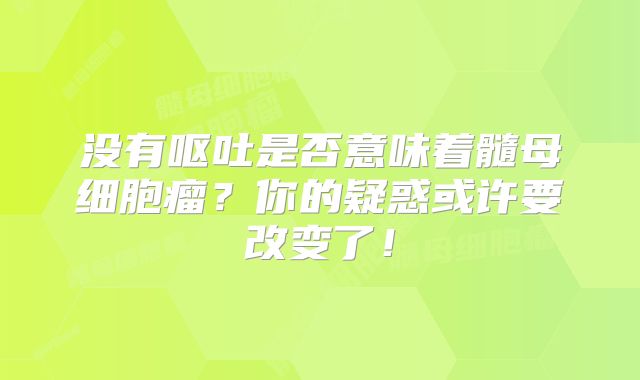 没有呕吐是否意味着髓母细胞瘤？你的疑惑或许要改变了！