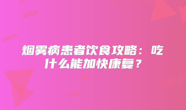 烟雾病患者饮食攻略：吃什么能加快康复？
