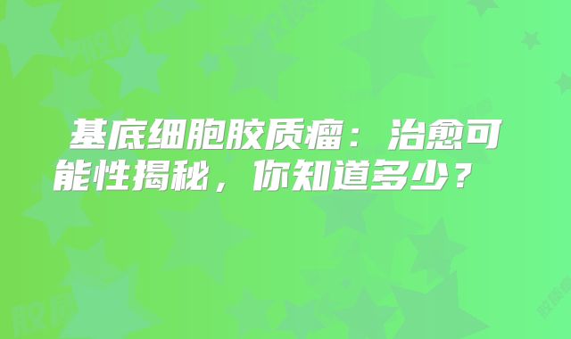 基底细胞胶质瘤：治愈可能性揭秘，你知道多少？  