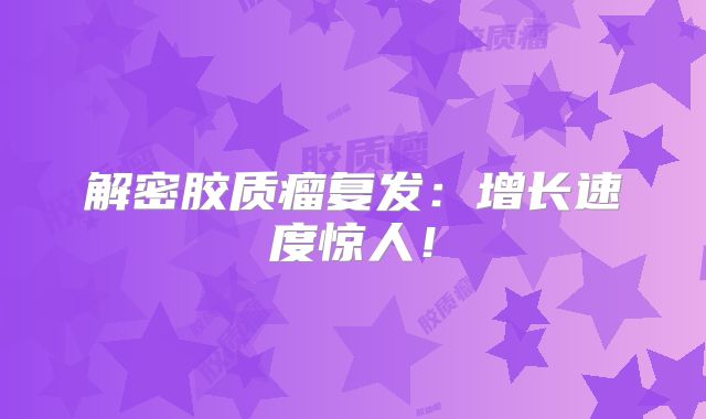 解密胶质瘤复发：增长速度惊人！