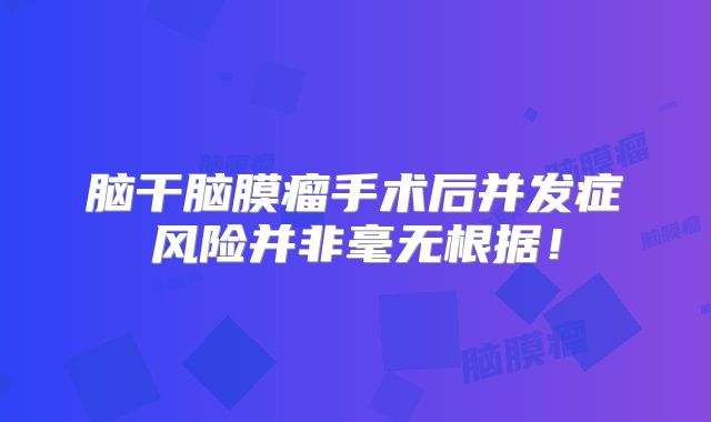 脑干脑膜瘤手术后并发症风险并非毫无根据！