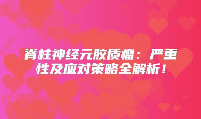 脊柱神经元胶质瘤：严重性及应对策略全解析！