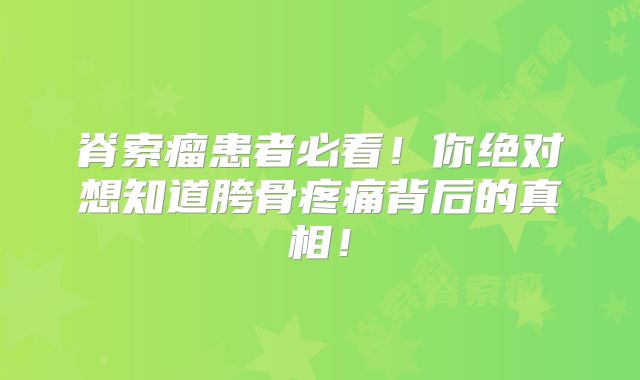 脊索瘤患者必看！你绝对想知道胯骨疼痛背后的真相！