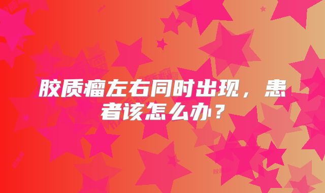 胶质瘤左右同时出现，患者该怎么办？