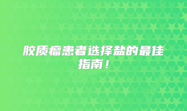 胶质瘤患者选择盐的最佳指南！