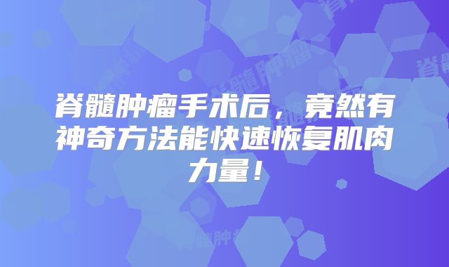 脊髓肿瘤手术后，竟然有神奇方法能快速恢复肌肉力量！