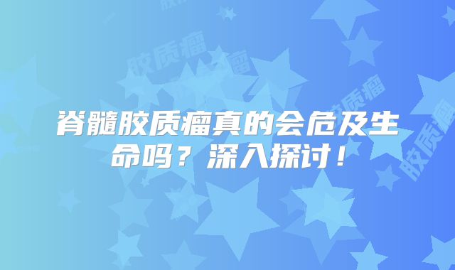 脊髓胶质瘤真的会危及生命吗？深入探讨！