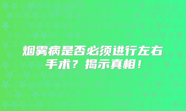 烟雾病是否必须进行左右手术？揭示真相！
