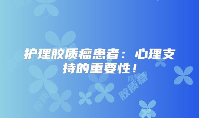 护理胶质瘤患者：心理支持的重要性！