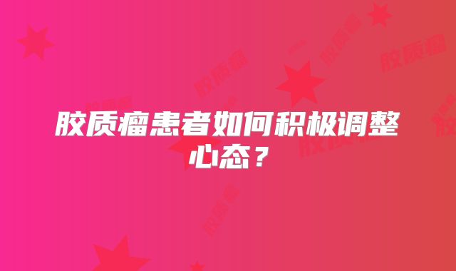 胶质瘤患者如何积极调整心态？