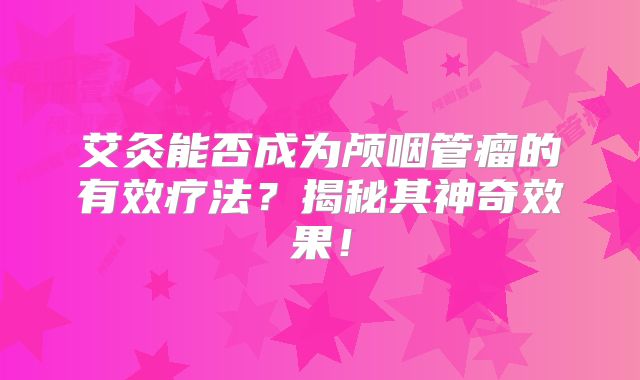 艾灸能否成为颅咽管瘤的有效疗法？揭秘其神奇效果！