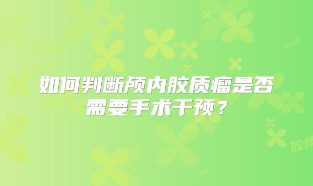 如何判断颅内胶质瘤是否需要手术干预？