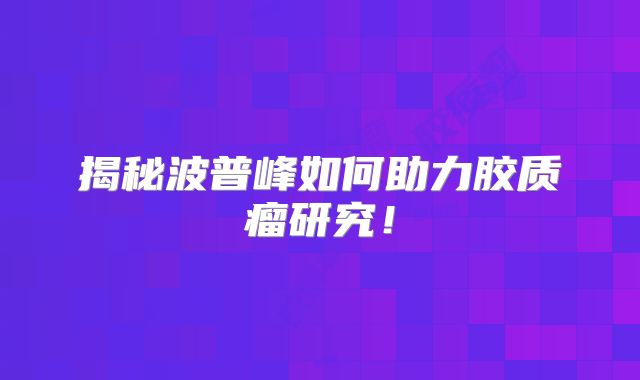 揭秘波普峰如何助力胶质瘤研究！