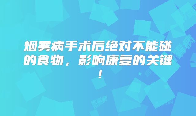 烟雾病手术后绝对不能碰的食物，影响康复的关键！