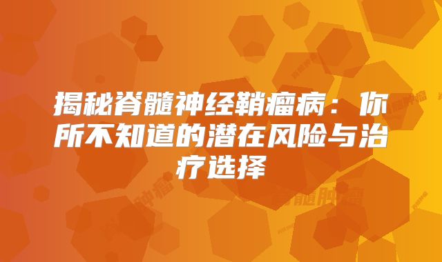 揭秘脊髓神经鞘瘤病：你所不知道的潜在风险与治疗选择