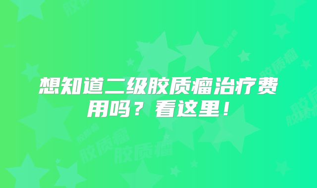 想知道二级胶质瘤治疗费用吗？看这里！