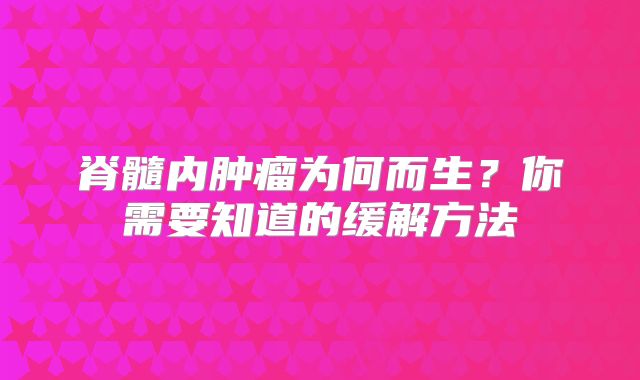 脊髓内肿瘤为何而生？你需要知道的缓解方法