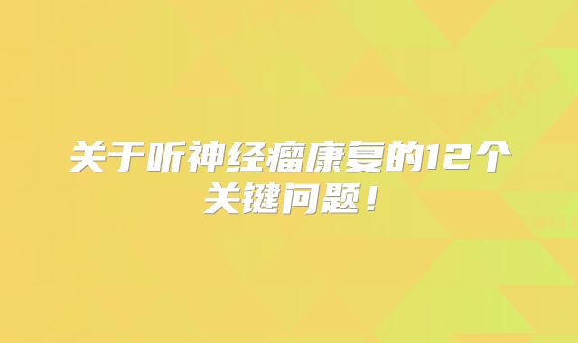 关于听神经瘤康复的12个关键问题！