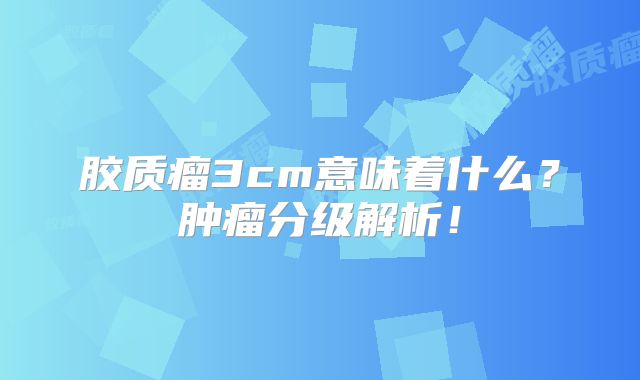 胶质瘤3cm意味着什么？肿瘤分级解析！