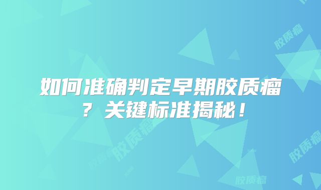 如何准确判定早期胶质瘤？关键标准揭秘！