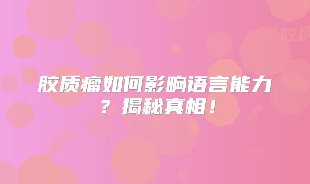胶质瘤如何影响语言能力？揭秘真相！