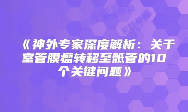 《神外专家深度解析：关于室管膜瘤转移至骶管的10个关键问题》