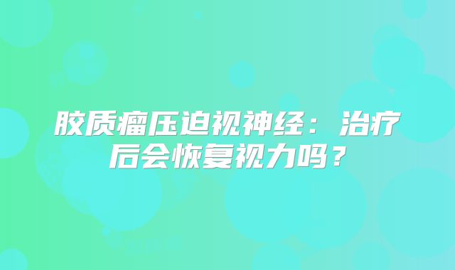 胶质瘤压迫视神经：治疗后会恢复视力吗？