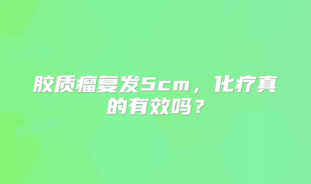 胶质瘤复发5cm，化疗真的有效吗？