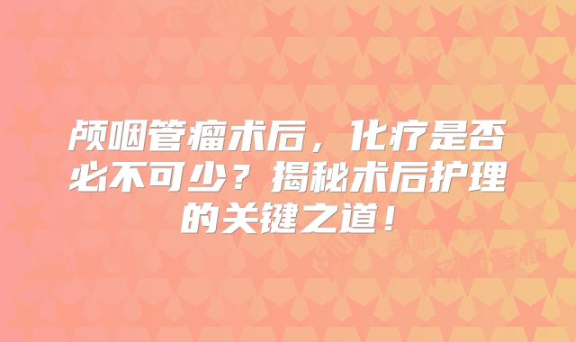 颅咽管瘤术后，化疗是否必不可少？揭秘术后护理的关键之道！