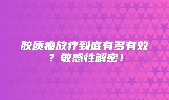 胶质瘤放疗到底有多有效？敏感性解密！