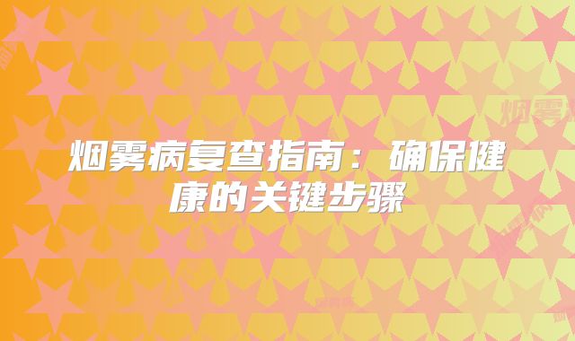 烟雾病复查指南：确保健康的关键步骤