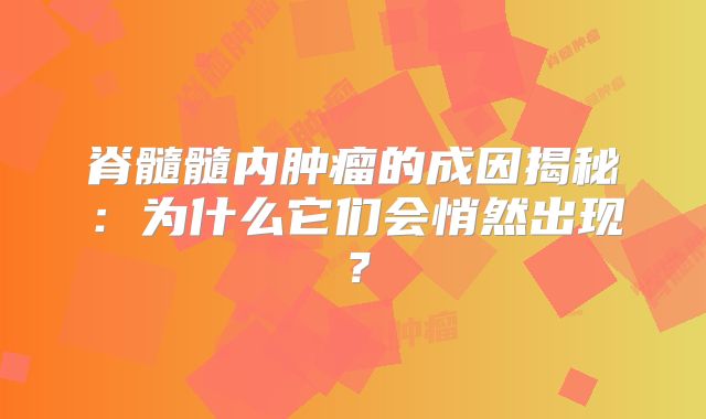 脊髓髓内肿瘤的成因揭秘：为什么它们会悄然出现？