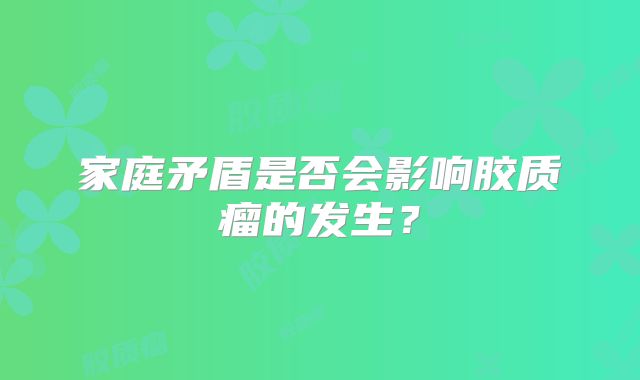 家庭矛盾是否会影响胶质瘤的发生？