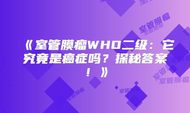 《室管膜瘤WHO二级：它究竟是癌症吗？探秘答案！》