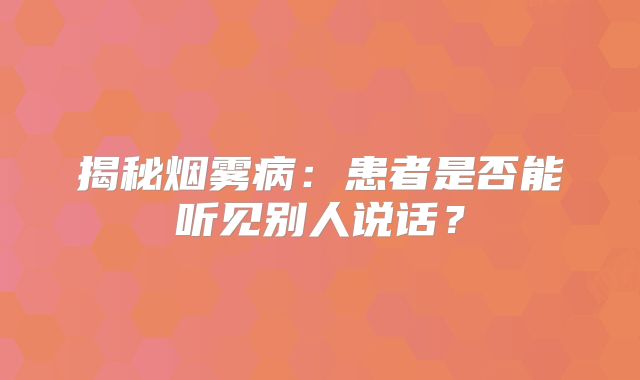 揭秘烟雾病：患者是否能听见别人说话？