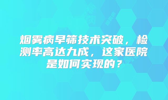 烟雾病早筛技术突破，检测率高达九成，这家医院是如何实现的？