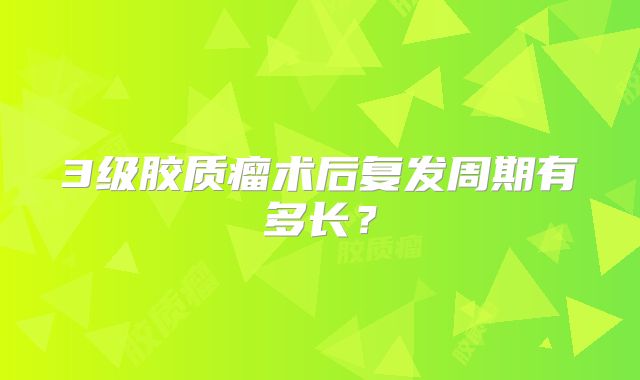 3级胶质瘤术后复发周期有多长？