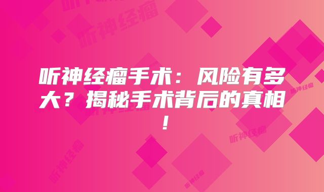 听神经瘤手术：风险有多大？揭秘手术背后的真相！