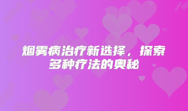 烟雾病治疗新选择，探索多种疗法的奥秘