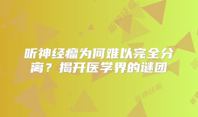 听神经瘤为何难以完全分离？揭开医学界的谜团